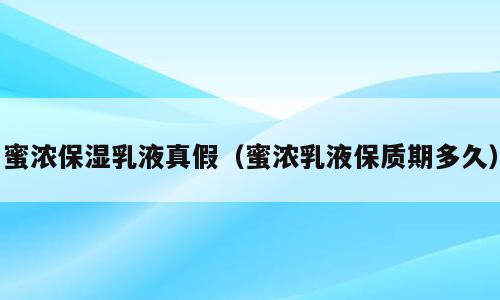 蜜浓保湿乳液真假（蜜浓乳液保质期多久）