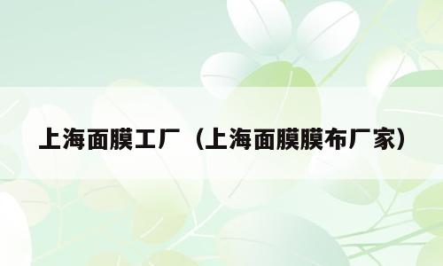 上海面膜工厂（上海面膜膜布厂家）