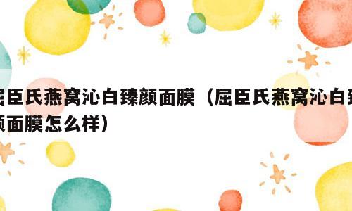 屈臣氏燕窝沁白臻颜面膜（屈臣氏燕窝沁白臻颜面膜怎么样）