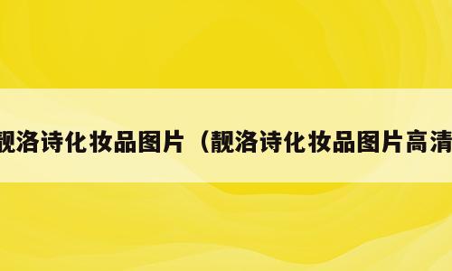 靓洛诗化妆品图片（靓洛诗化妆品图片高清）