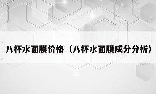 八杯水面膜价格（八杯水面膜成分分析）