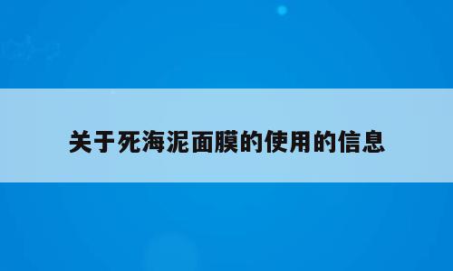 关于死海泥面膜的使用的信息