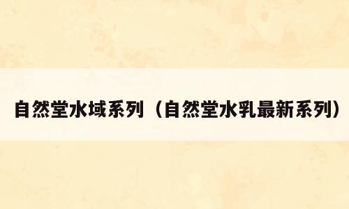 自然堂水域系列（自然堂水乳最新系列）