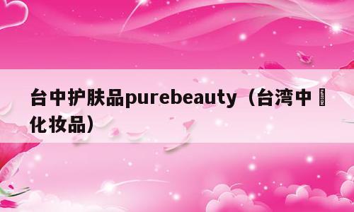 台中护肤品purebeauty（台湾中妘化妆品）
