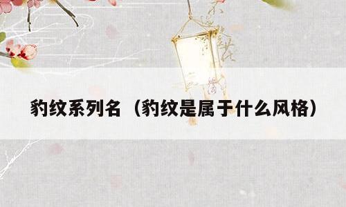 豹纹系列名（豹纹是属于什么风格）