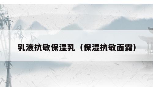 乳液抗敏保湿乳（保湿抗敏面霜）
