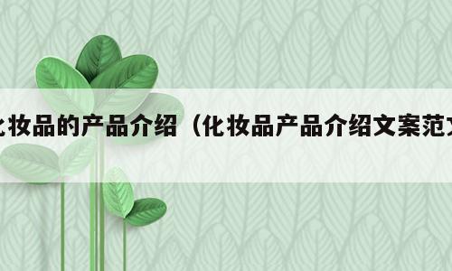 化妆品的产品介绍（化妆品产品介绍文案范文）