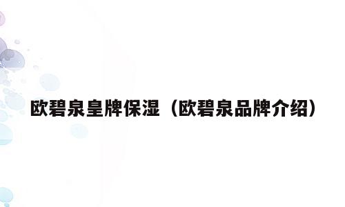 欧碧泉皇牌保湿（欧碧泉品牌介绍）