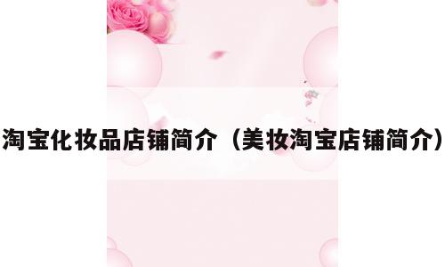 淘宝化妆品店铺简介（美妆淘宝店铺简介）