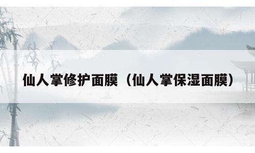 仙人掌修护面膜（仙人掌保湿面膜）