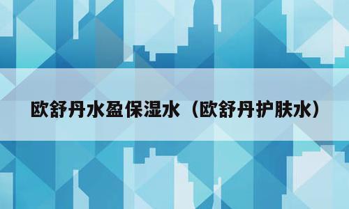 欧舒丹水盈保湿水（欧舒丹护肤水）