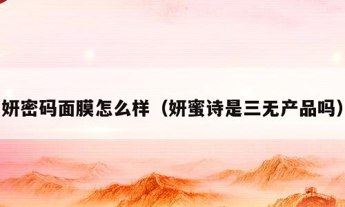 妍密码面膜怎么样（妍蜜诗是三无产品吗）