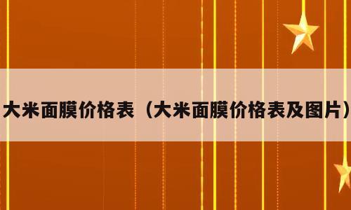 大米面膜价格表（大米面膜价格表及图片）