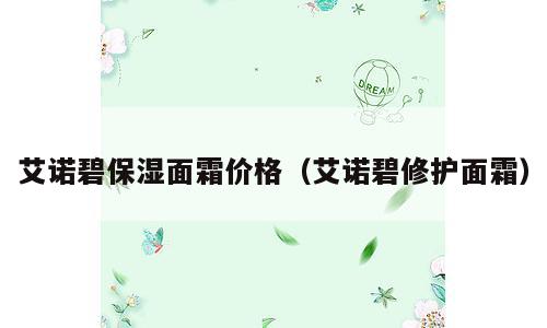 艾诺碧保湿面霜价格（艾诺碧修护面霜）