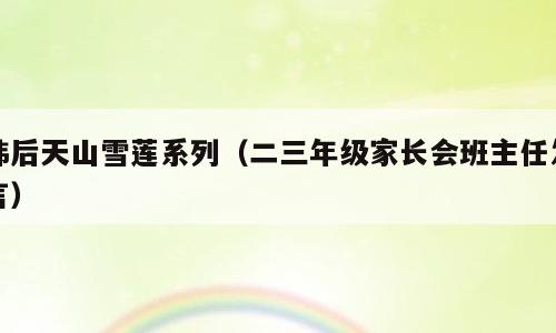 韩后天山雪莲系列（二三年级家长会班主任发言）