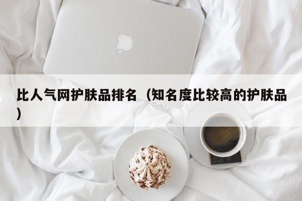 比人气网护肤品排名（知名度比较高的护肤品）