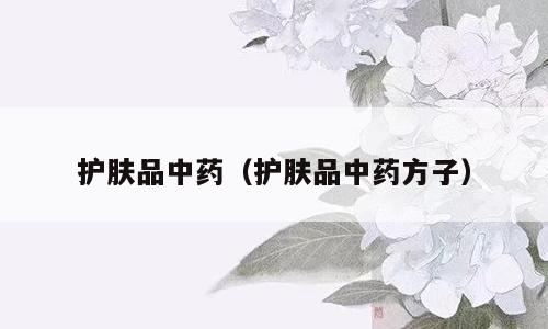 护肤品中药（护肤品中药方子）