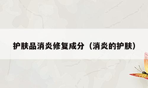 护肤品消炎修复成分（消炎的护肤）