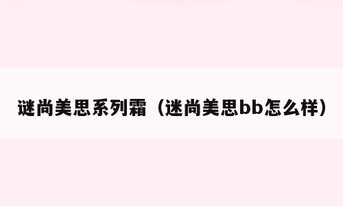 谜尚美思系列霜（迷尚美思bb怎么样）