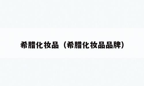 希腊化妆品（希腊化妆品品牌）
