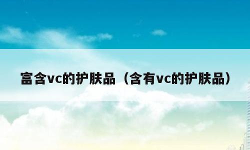 富含vc的护肤品（含有vc的护肤品）