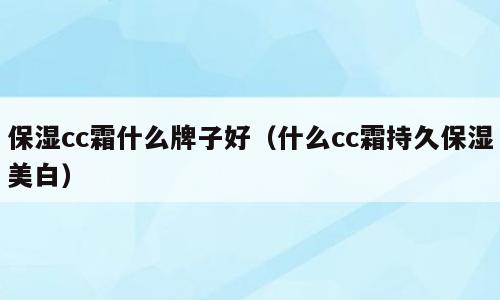 保湿cc霜什么牌子好（什么cc霜持久保湿美白）