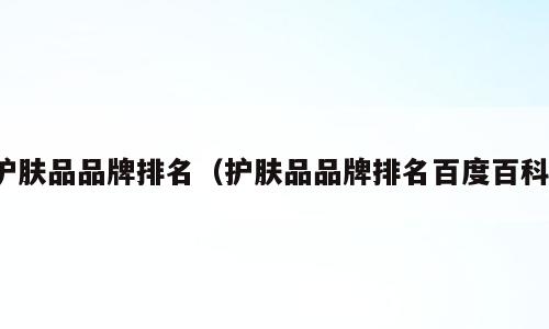 护肤品品牌排名（护肤品品牌排名百度百科）