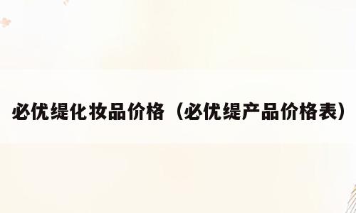 必优缇化妆品价格（必优缇产品价格表）