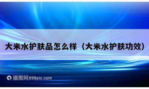 大米水护肤品怎么样（大米水护肤功效）