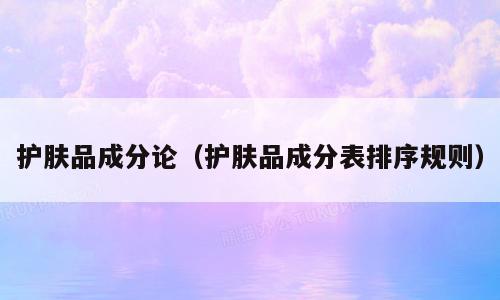 护肤品成分论（护肤品成分表排序规则）
