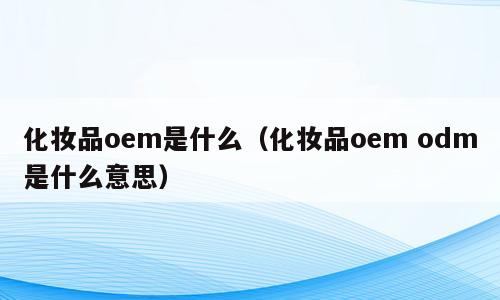 化妆品oem是什么（化妆品oem odm是什么意思）
