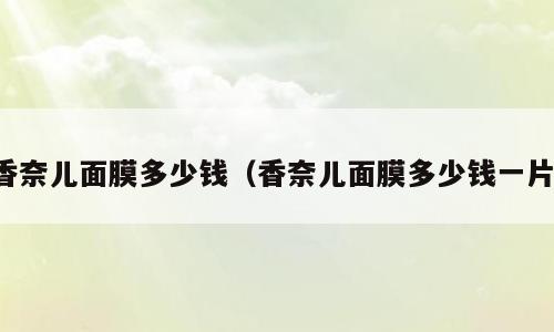 香奈儿面膜多少钱（香奈儿面膜多少钱一片）