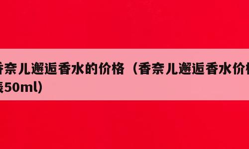 香奈儿邂逅香水的价格（香奈儿邂逅香水价格表50ml）