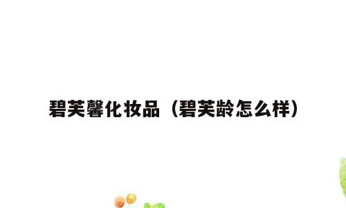 碧芙馨化妆品（碧芙龄怎么样）