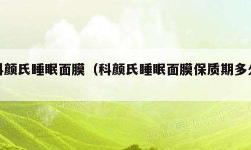 科颜氏睡眠面膜（科颜氏睡眠面膜保质期多久）