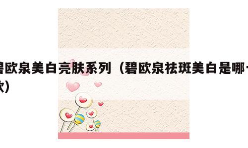 碧欧泉美白亮肤系列（碧欧泉祛斑美白是哪一款）
