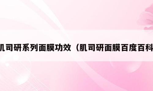 肌司研系列面膜功效（肌司研面膜百度百科）