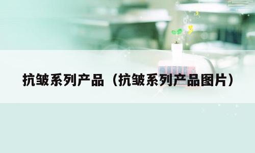 抗皱系列产品（抗皱系列产品图片）