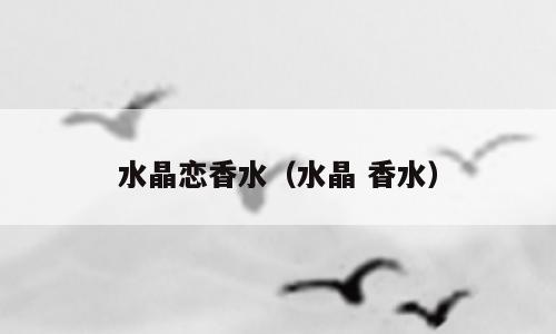 水晶恋香水（水晶 香水）