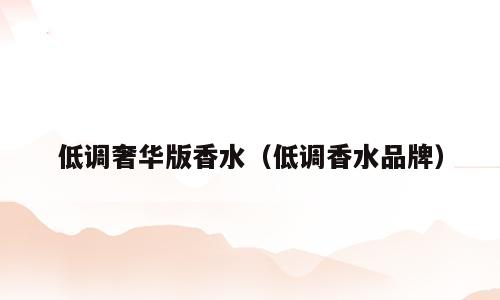 低调奢华版香水（低调香水品牌）