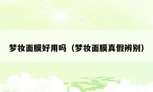 梦妆面膜好用吗（梦妆面膜真假辨别）