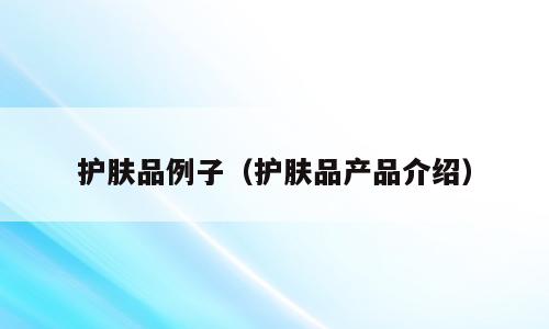 护肤品例子（护肤品产品介绍）