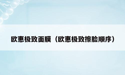 欧惠极致面膜（欧惠极致擦脸顺序）