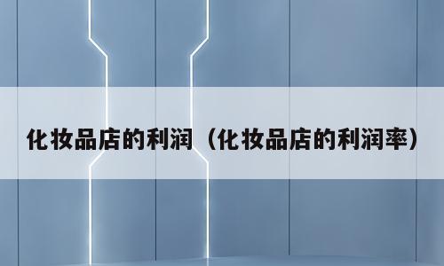 化妆品店的利润（化妆品店的利润率）