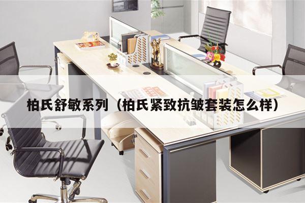 柏氏舒敏系列（柏氏紧致抗皱套装怎么样）