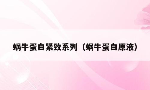 蜗牛蛋白紧致系列（蜗牛蛋白原液）