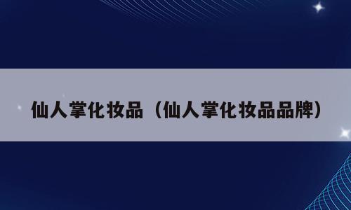 仙人掌化妆品（仙人掌化妆品品牌）