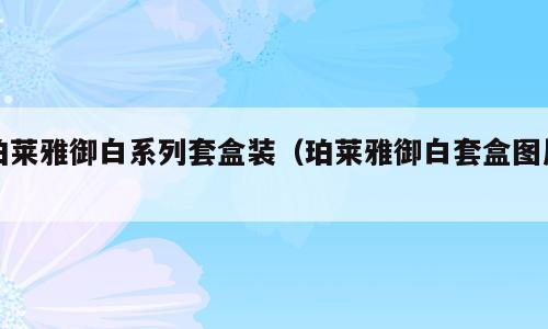 珀莱雅御白系列套盒装（珀莱雅御白套盒图片）
