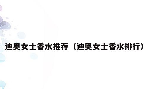 迪奥女士香水推荐（迪奥女士香水排行）