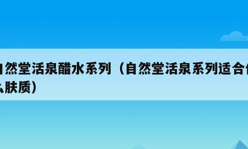 自然堂活泉醋水系列（自然堂活泉系列适合什么肤质）